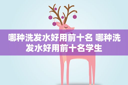 哪种洗发水好用前十名 哪种洗发水好用前十名学生