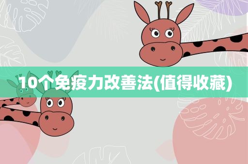 10个免疫力改善法(值得收藏) 10个免疫力改善法(值得收藏)