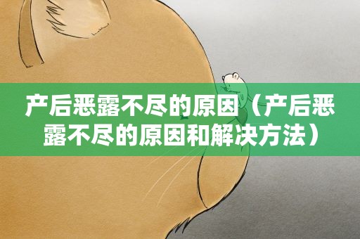 产后恶露不尽的原因（产后恶露不尽的原因和解决方法）
