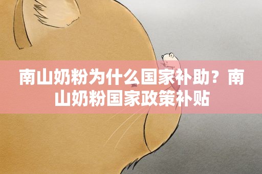 南山奶粉为什么国家补助?南山奶粉国家政策补贴 南山奶粉为什么国家补助?南山奶粉国家政策补贴