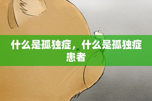 什么是孤独症,什么是孤独症患者 什么是孤独症,什么是孤独症患者