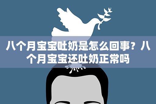 八个月宝宝吐奶是怎么回事？八个月宝宝还吐奶正常吗
