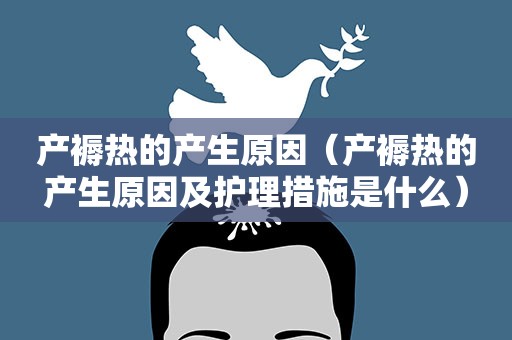 产褥热的产生原因（产褥热的产生原因及护理措施是什么）
