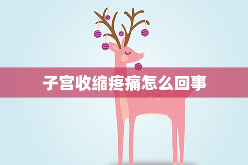 子宫收缩疼痛怎么回事