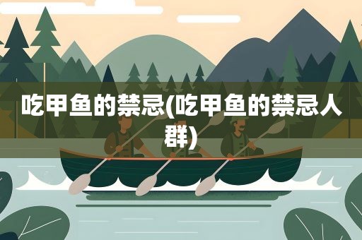 吃甲鱼的禁忌(吃甲鱼的禁忌人群) 吃甲鱼的禁忌(吃甲鱼的禁忌人群)