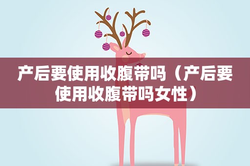 产后要使用收腹带吗（产后要使用收腹带吗女性）